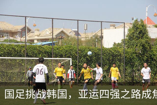 国足挑战韩国，亚运四强之路成焦点