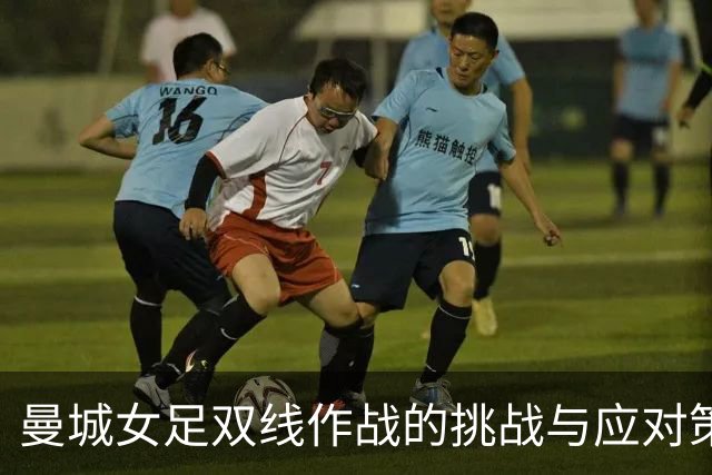 曼城女足双线作战的挑战与应对策略分析