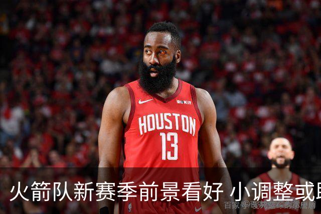 火箭队新赛季前景看好 小调整或助球队提升竞争力